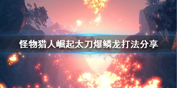 《怪物猎人崛起》太刀怎么打爆鳞龙 太刀爆鳞龙打法分享