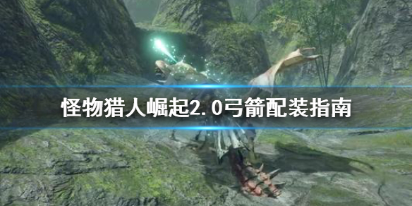 《怪物猎人崛起》2.0弓箭怎么配装 2.0弓箭配装指南