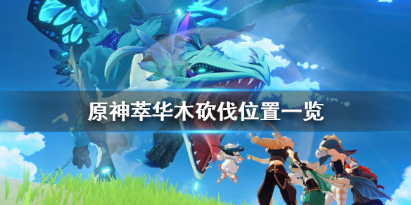 《原神》萃华木在哪 萃华木砍伐位置一览