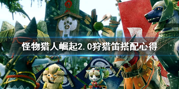 《怪物猎人崛起》2.0狩猎笛怎么搭配 2.0狩猎笛搭配心得