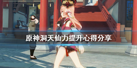 《原神》洞天仙力怎么提升？洞天仙力提升心得分享