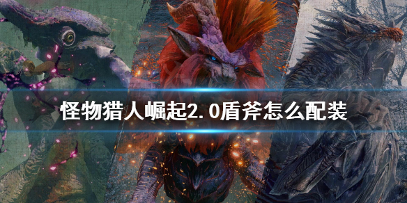《怪物猎人崛起》2.0盾斧怎么配装 2.0盾斧电锯流配装推荐