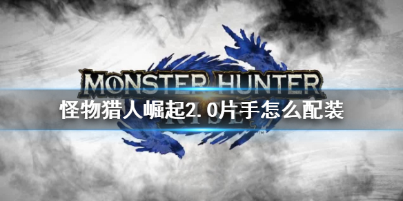 《怪物猎人崛起》2.0片手怎么配装 单手剑配装推荐