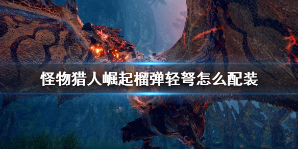 《怪物猎人崛起》榴弹轻弩怎么配装 榴弹轻弩配装推荐