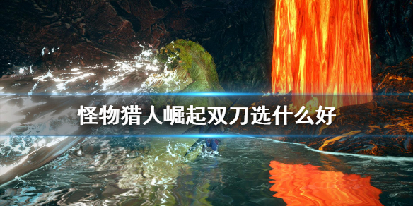 《怪物猎人崛起》双刀选什么好 双刀武器推荐