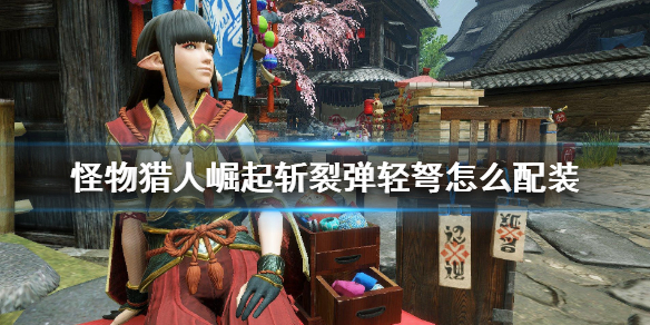 《怪物猎人崛起》斩裂弹轻弩怎么配装 斩裂弹轻弩配装一览