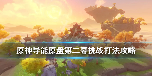 《原神》导能原盘第二幕挑战打法攻略 导能原盘第二幕怎么玩？