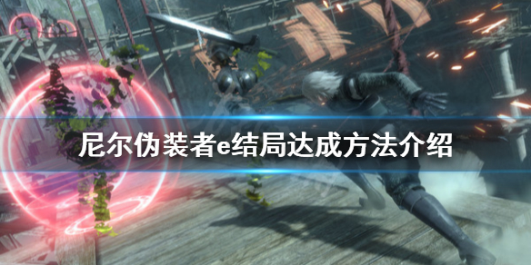 《尼尔人工生命升级版》e结局怎么玩 e结局达成方法介绍