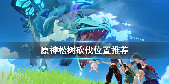 《原神》松木在哪砍 松树砍伐位置推荐