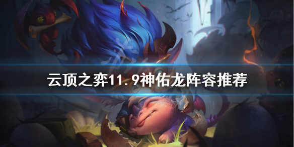 《云顶之弈》11.9神佑龙怎么玩 11.9神佑龙阵容推荐