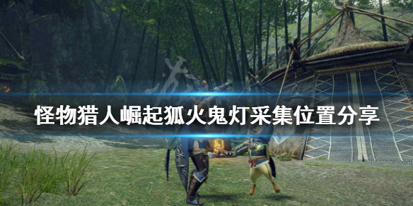 《怪物猎人崛起》狐火鬼灯在哪 狐火鬼灯采集位置分享