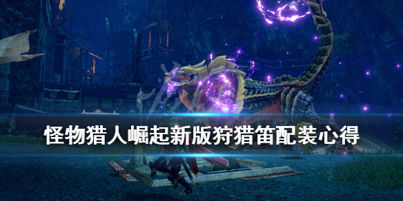 《怪物猎人崛起》新版狩猎笛配装心得 新版狩猎笛装备怎么搭配？