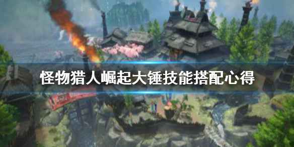 《怪物猎人崛起》大锤技能怎么搭配 大锤技能搭配心得