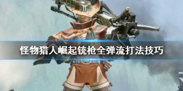 《怪物猎人崛起》铳枪全弹流怎么打 铳枪全弹流打法技巧