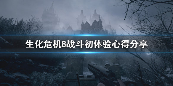 《生化危机8》战斗初体验心得分享 战斗系统怎么样？