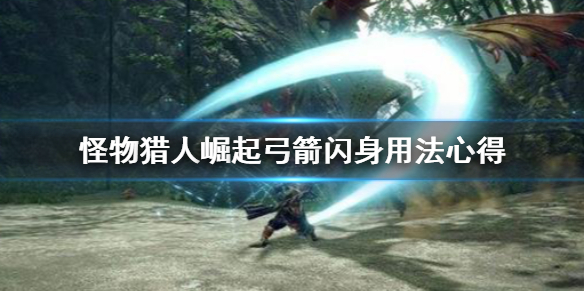 《怪物猎人崛起》弓箭闪身技怎么用 弓箭闪身用法心得