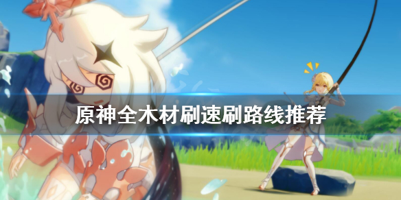 《原神》木材怎么刷 全木材刷速刷路线推荐