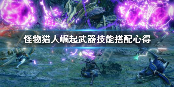 《怪物猎人崛起》武器技能怎么搭配 武器技能搭配心得
