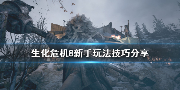 《生化危机8》新手玩法技巧分享 新手要注意什么？