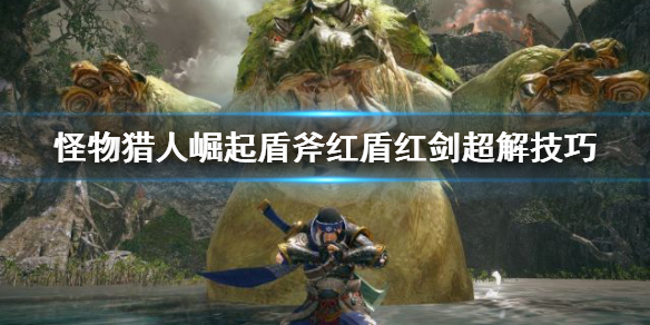 《怪物猎人崛起》红盾红剑怎么开 盾斧红盾红剑超解技巧