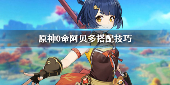 《原神》0命阿贝多怎么搭配 0命阿贝多搭配技巧