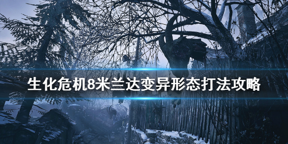 《生化危机8》米兰达变异形态怎么打？米兰达变异形态打法攻略