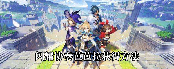 原神闪耀协奏芭芭拉获得方法