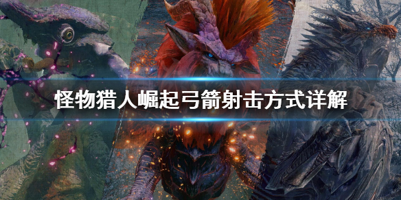 《怪物猎人崛起》弓箭射击方式有什么区别？弓箭射击方式详解