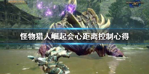 《怪物猎人崛起》会心距离怎么控制 会心距离控制心得