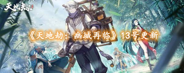 天地劫：幽城再临13号版本更新内容