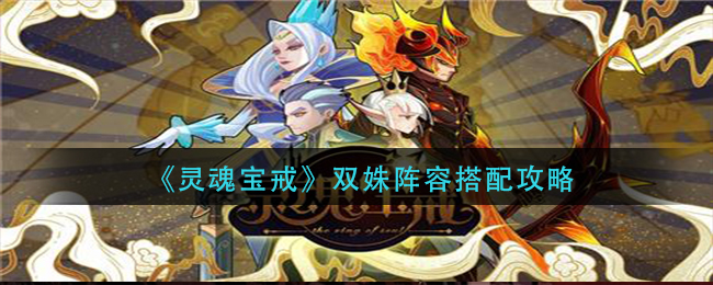 《灵魂宝戒》双姝阵容搭配介绍 《灵魂宝戒》双姝阵容搭配介绍