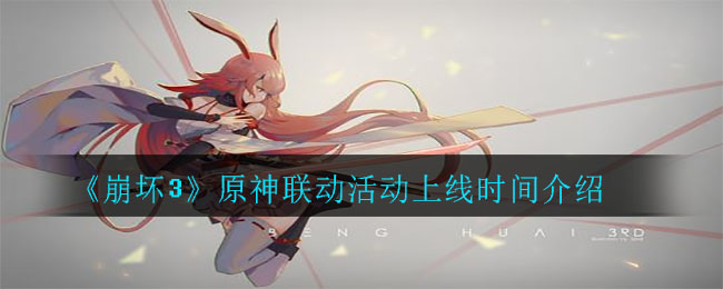 《崩坏3》原神联动活动上线时间一览 《崩坏3》原神联动活动上线时间一览