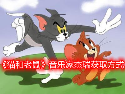 《猫和老鼠》音乐家杰瑞获取方式