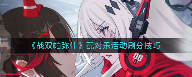 《战双帕弥什》配对乐活动刷分方法 《战双帕弥什》配对乐活动刷分方法