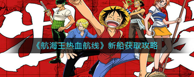 《航海王热血航线》新船获得方法 《航海王热血航线》新船获得方法