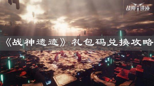 《战神遗迹》礼包码兑换攻略