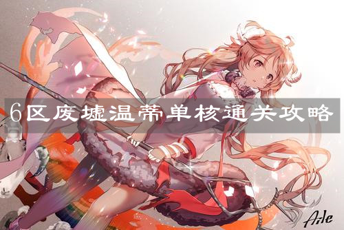 《明日方舟》6区废墟温蒂单核通关攻略