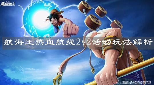 《航海王热血航线》2v2活动玩法解析 《航海王热血航线》2v2活动玩法解析