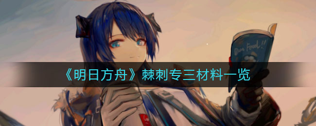 《明日方舟》棘刺专三材料介绍