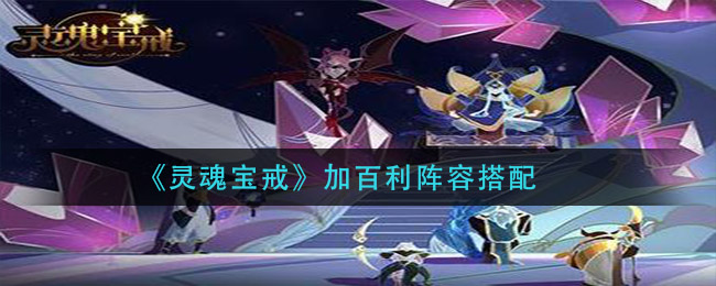 《灵魂宝戒》加百利阵容搭配技巧