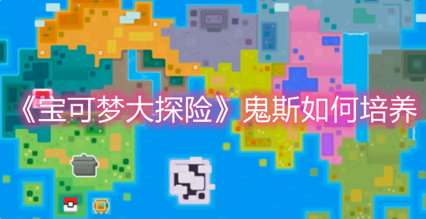 《宝可梦大探险》鬼斯如何培养