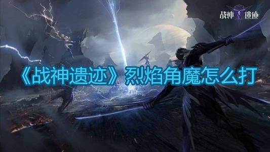 《战神遗迹》烈焰角魔打法技巧