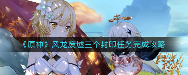 《原神》风龙废墟三个封印任务完成方法