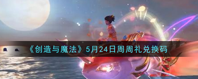 《创造与魔法》5月24日周周礼兑换介绍