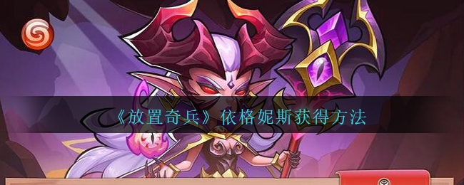 《放置奇兵》依格妮斯获取方式