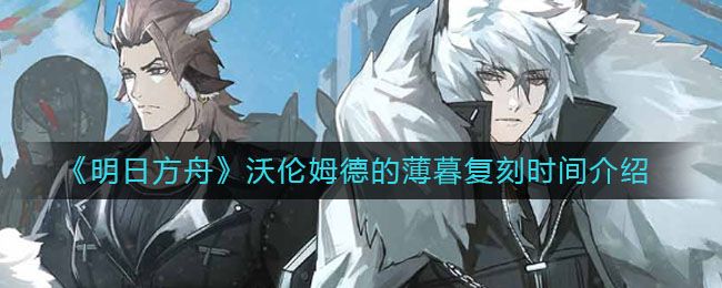 《明日方舟》沃伦姆德的薄暮复刻时间详细