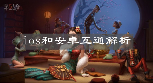 《第五人格》ios和安卓互通解析