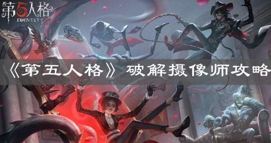 《第五人格》破解摄像师攻略