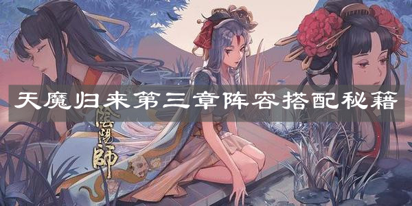 《阴阳师》天魔归来第三章阵容搭配秘籍