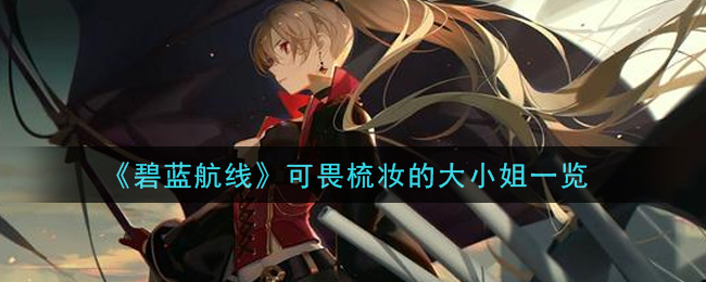 《碧蓝航线》可畏梳妆的大小姐介绍